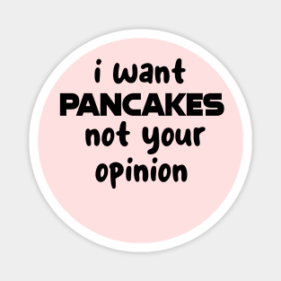 i want pancakes not your opinion Magnet